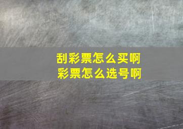 刮彩票怎么买啊 彩票怎么选号啊